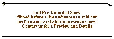 Text Box: Full Pre-Recorded Show filmed before a live audience at a sold out performance available to presenters now!Contact us for a Preview and Details